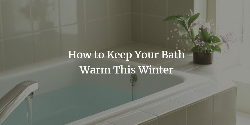 How to Keep Your Baths Warm This Winter