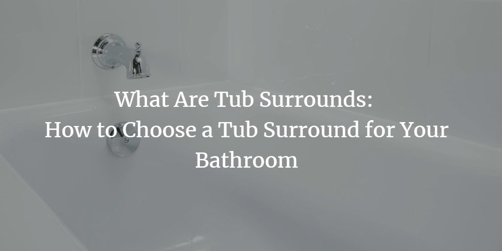 What is a Tub Surround: How to Choose a Tub Surround For Your Bathroom in 2025