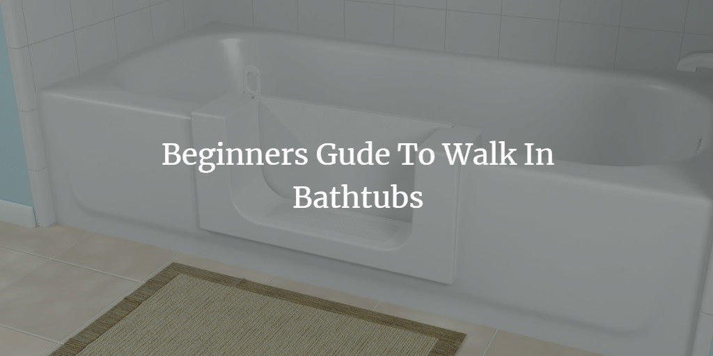 What is a Walk in tub: Beginners Guide to Walk in Bathtubs in 2024